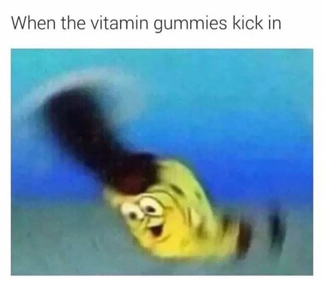 When the vitamin gummies kick in.
