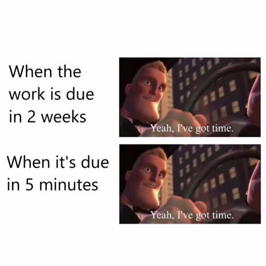 When the work is due in 2 weeks: Yeah, I've got time. When it's due in 5 minutes: Yeah, I've got time.