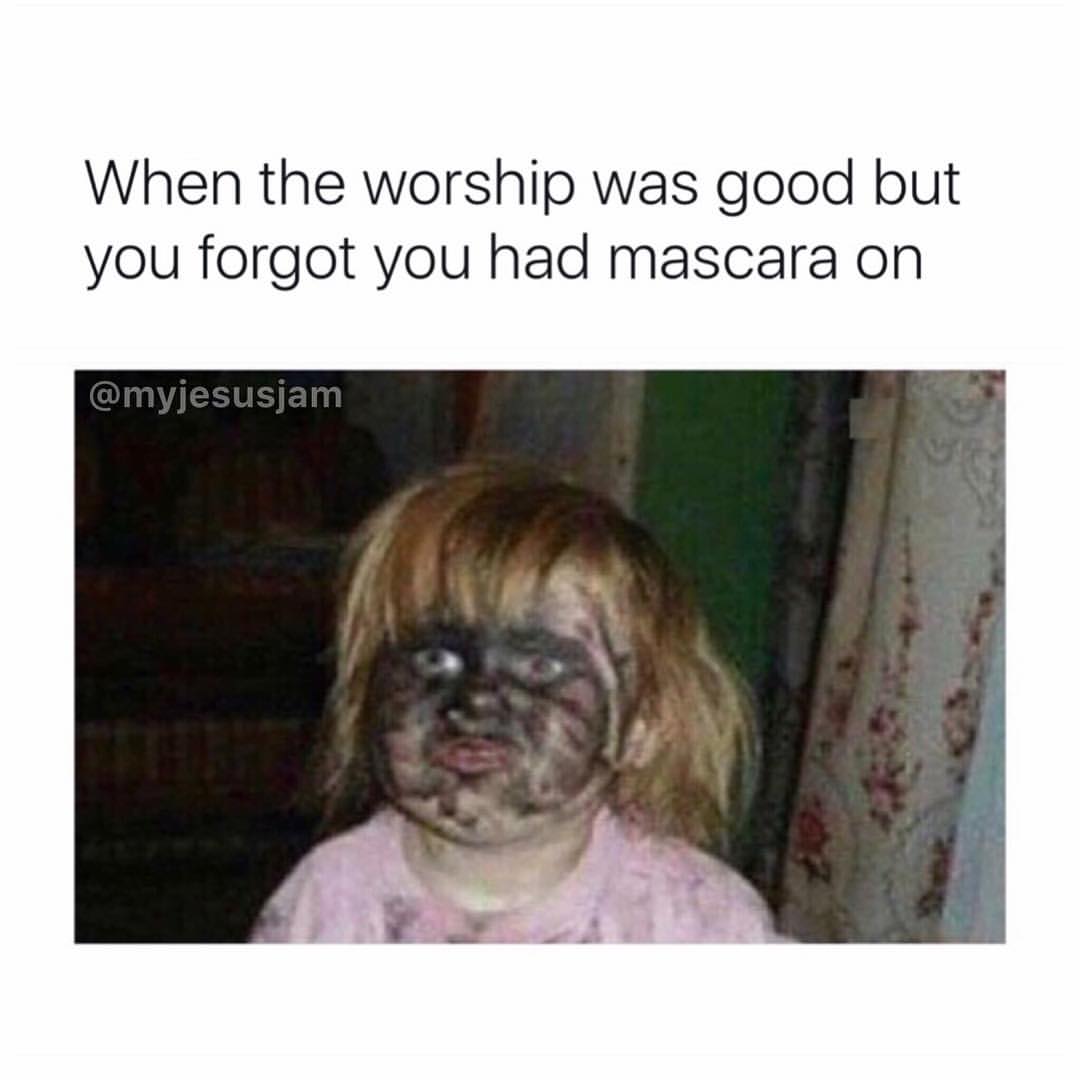 When the worship was good but you forgot you had mascara on.
