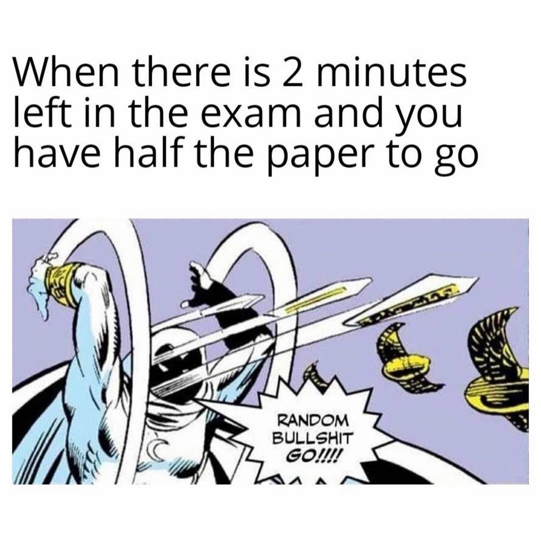 When there is 2 minutes left in the exam and you have half the paper to go. Random bullshit go!!!