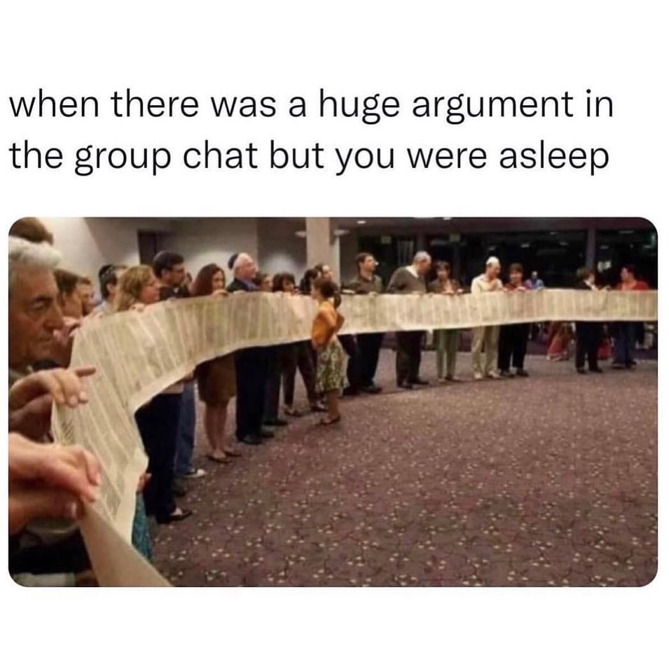 When there was a huge argument in the group chat but you were asleep.