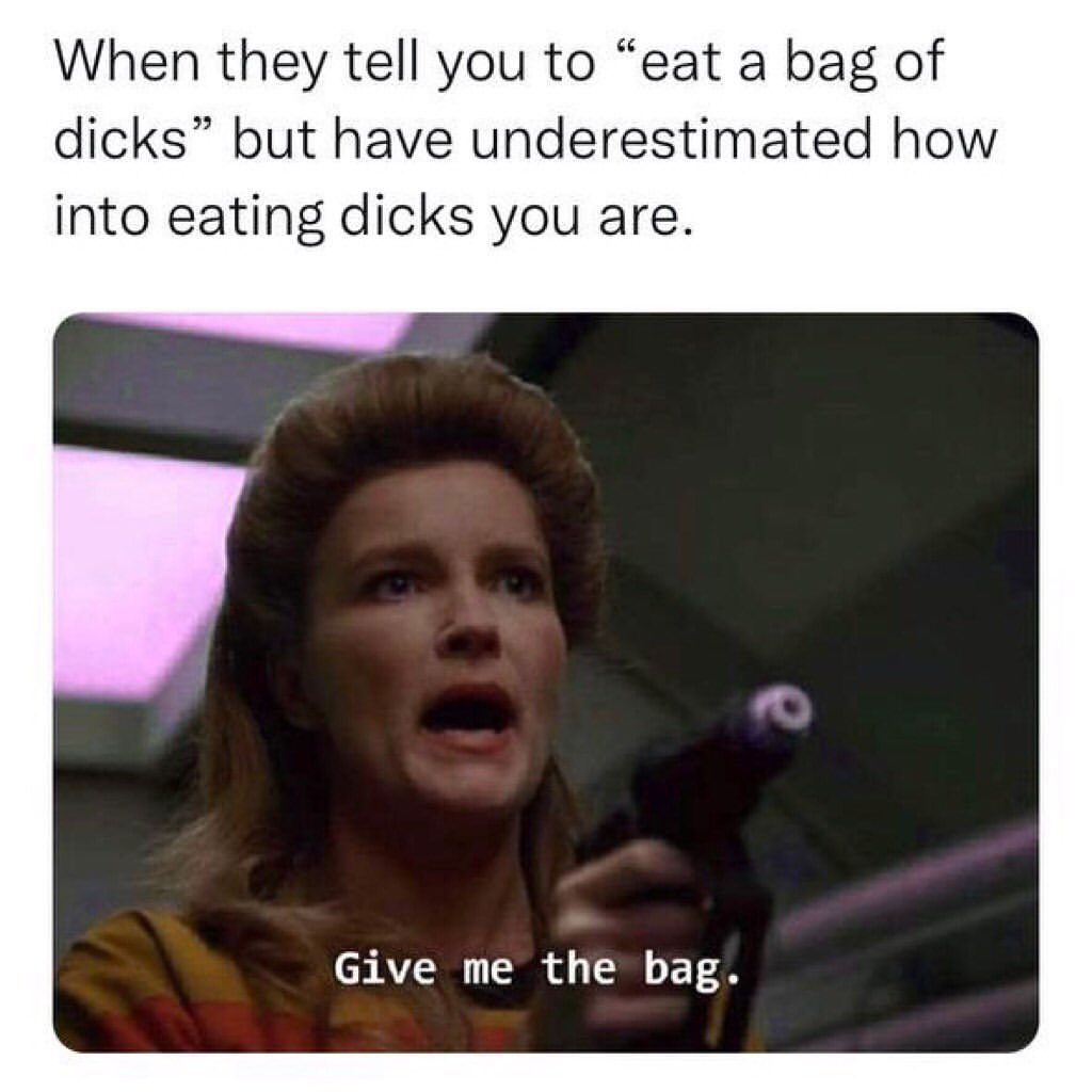 When they tell you to "eat a bag of dicks" but have underestimated how into eating dicks you are. Give me the bag.