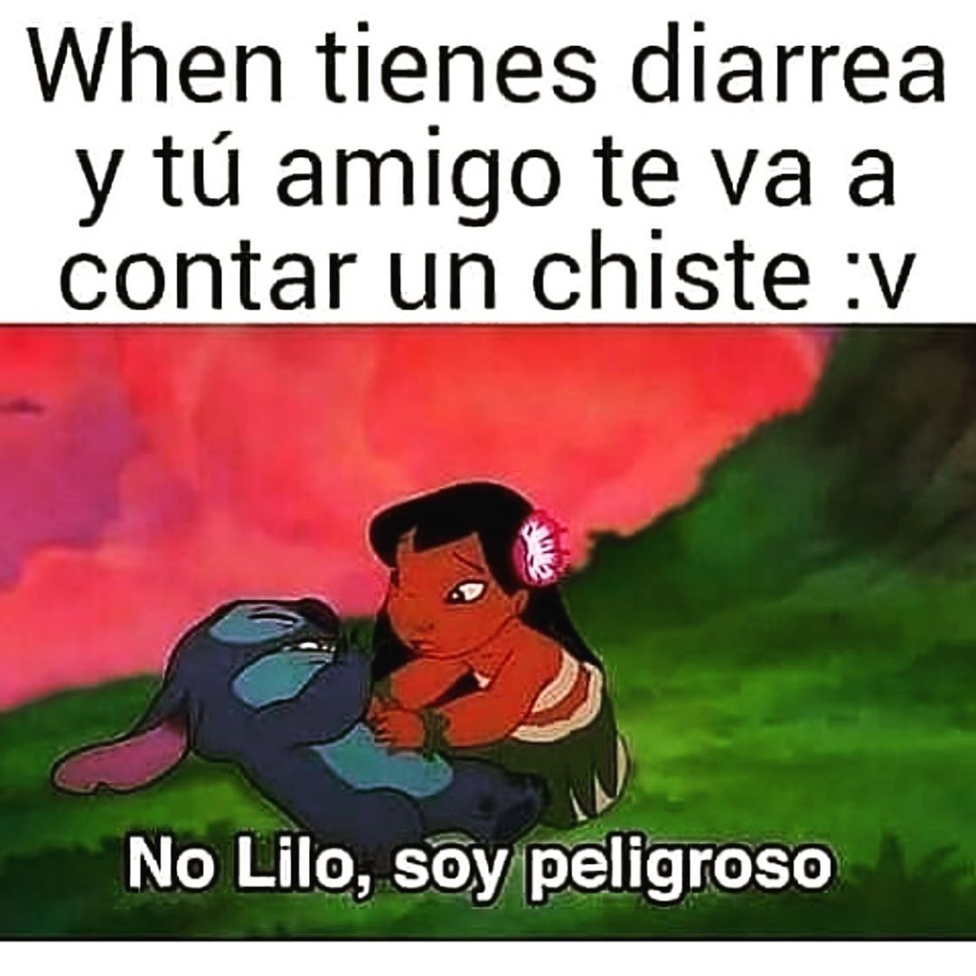 When tienes diarrea y tu amigo te va a contar un chiste: No Lilo, soy peligroso.