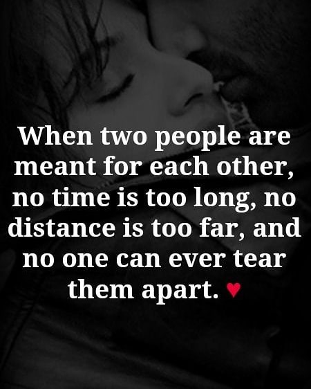 When two people are meant for each other, no time is too long, no distance is too far, and no one can ever tear them apart.