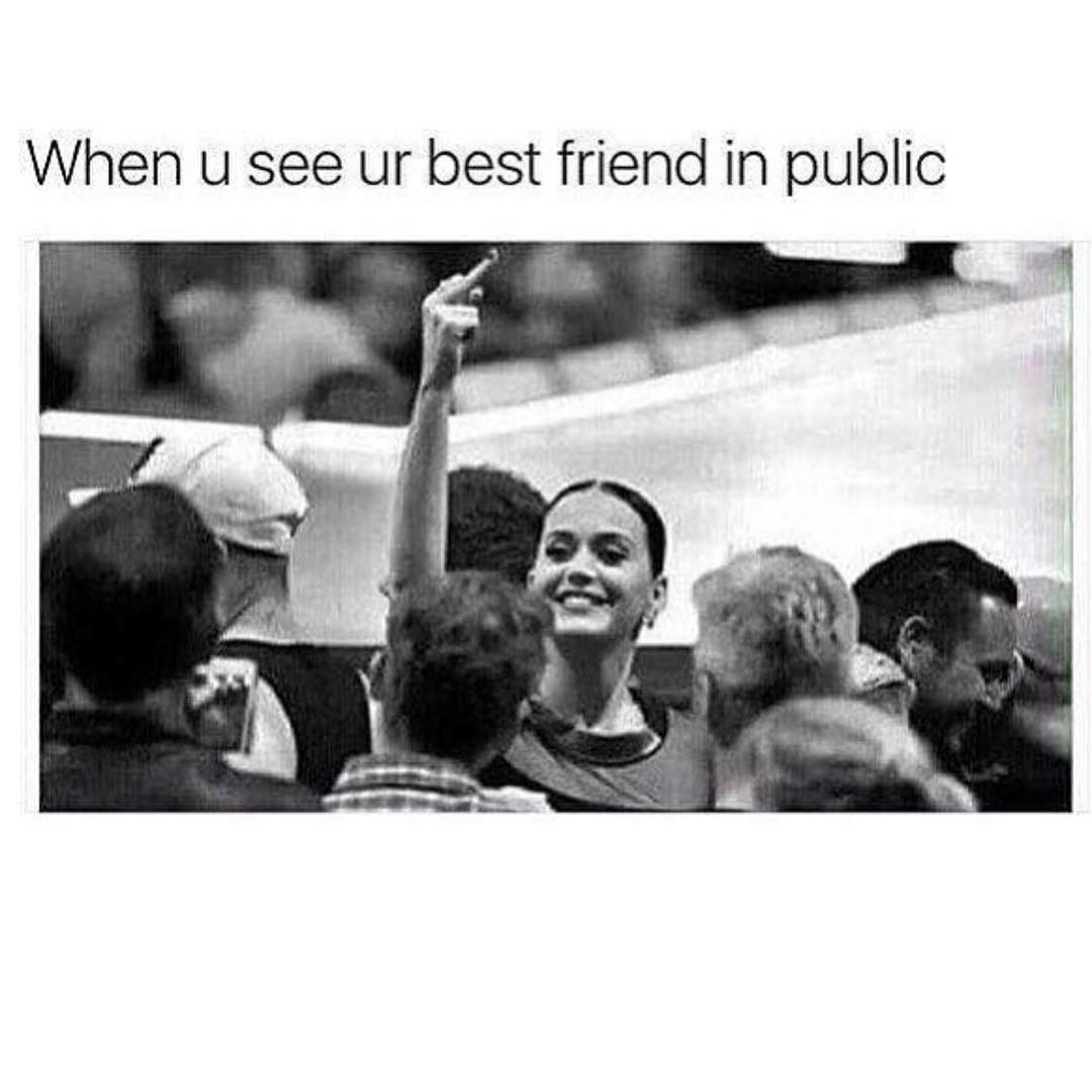 When u see ur best friend in public.