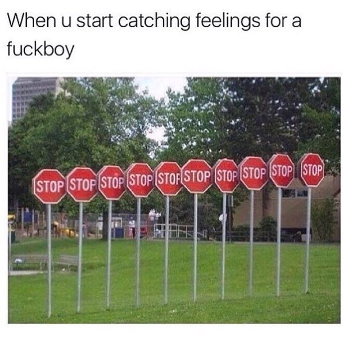 When u start catching feelings for a fuckboy. Stop.