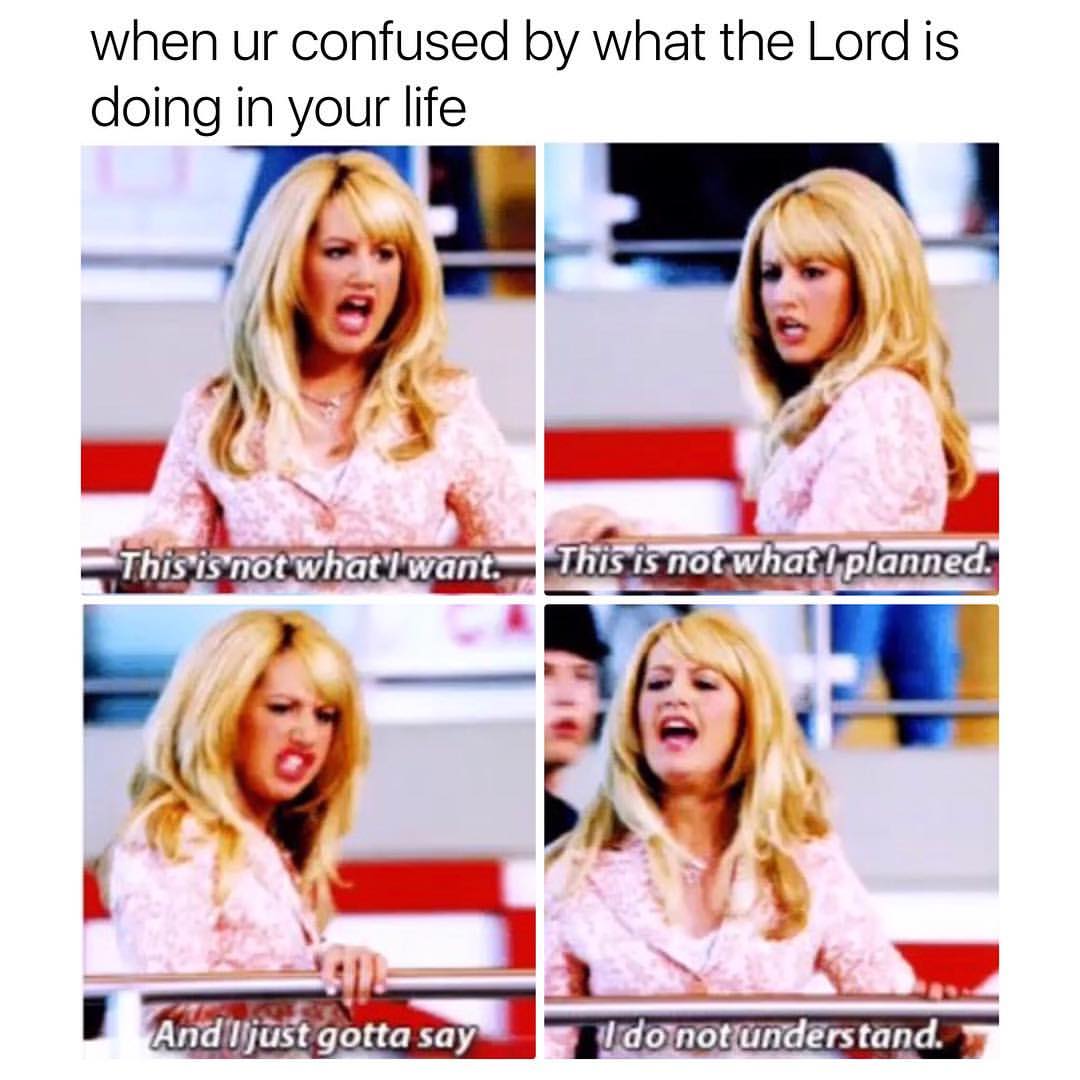 When ur confused by what the Lord is doing in your life.  This is not what I want.  This is not what I planned.  And I just gotta say.  I do not understand.