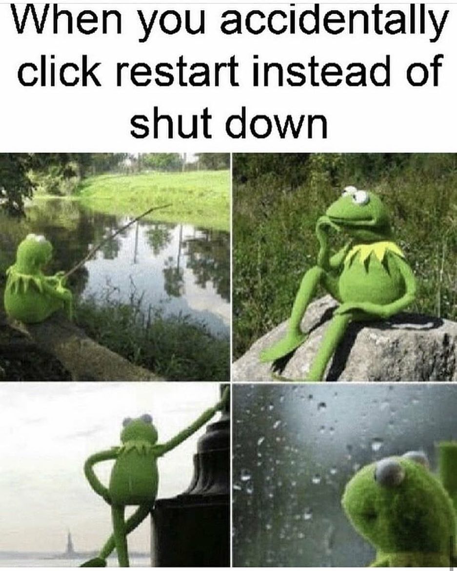 When you accidentally click restart instead of shut down.
