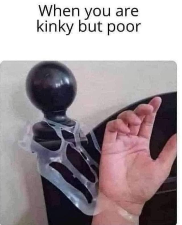 When you are kinky but poor.