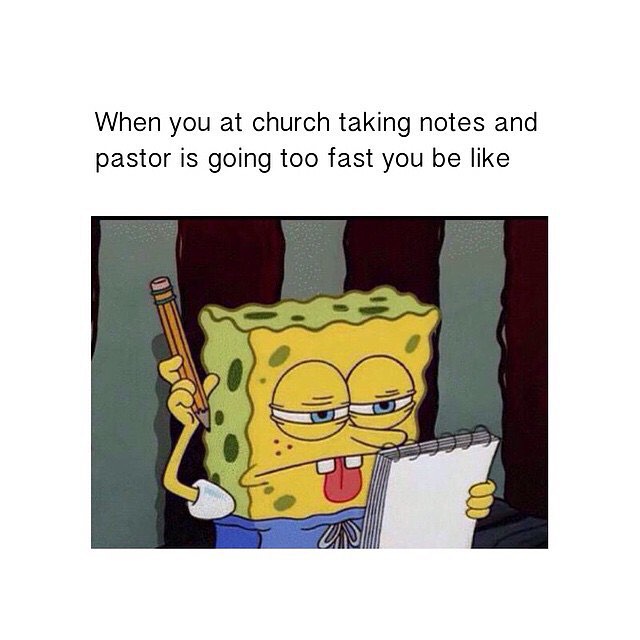 When you at church taking notes and pastor is going too fast you be like.