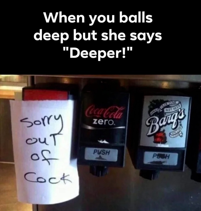 When you balls deep but she says "Deeper!" Sorry out of cock.