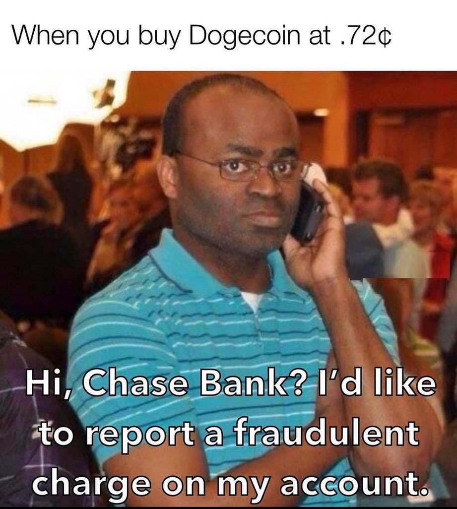 When you buy Dogecoin at 72C. Hi, Chase Bank? I'd like to report a fraudulent charge on my account.