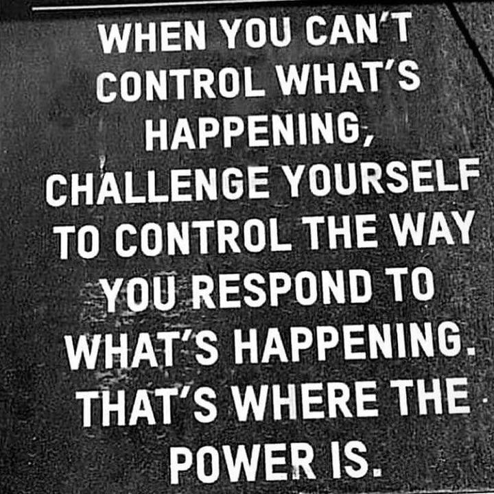 When You Can t Control What s Happening Challenge Yourself To Control 