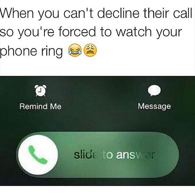 When you can't decline their call so you're forced to watch your phone ring.