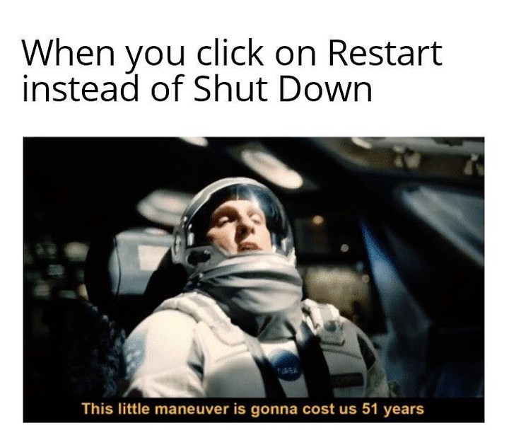 When you click on restart instead of shut down. This little maneuver is gonna cost us 51 years.