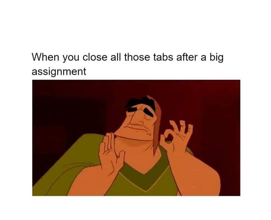 When you close all those tabs after a big assignment.