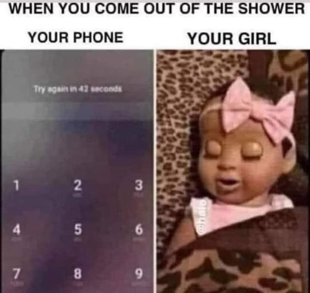 When you come out of the shower. Your phone. Your girl. Funny