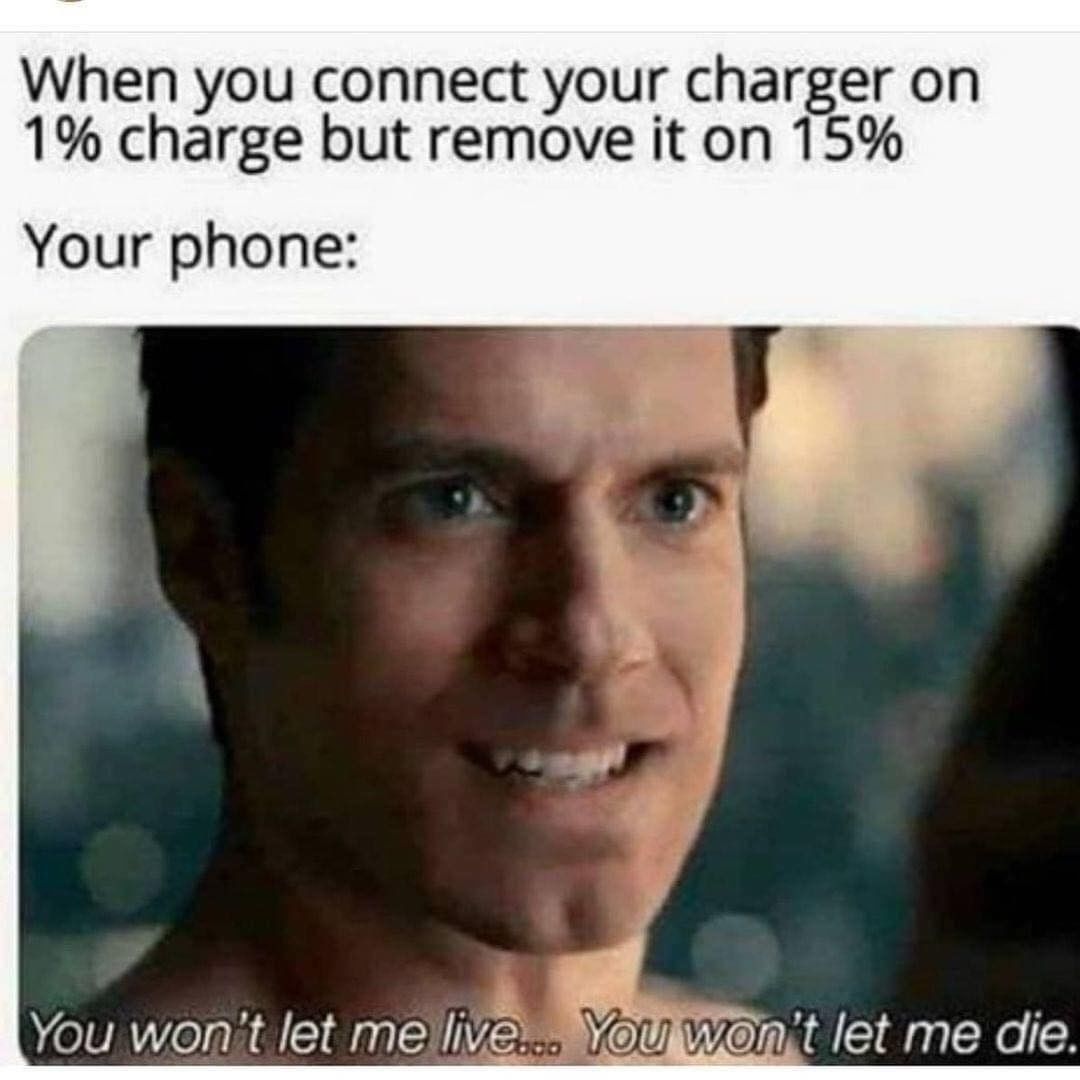 When you connect your charger on 1% charge but remove it on 15%.  Your phone: You won't let me live... You won't let me die.
