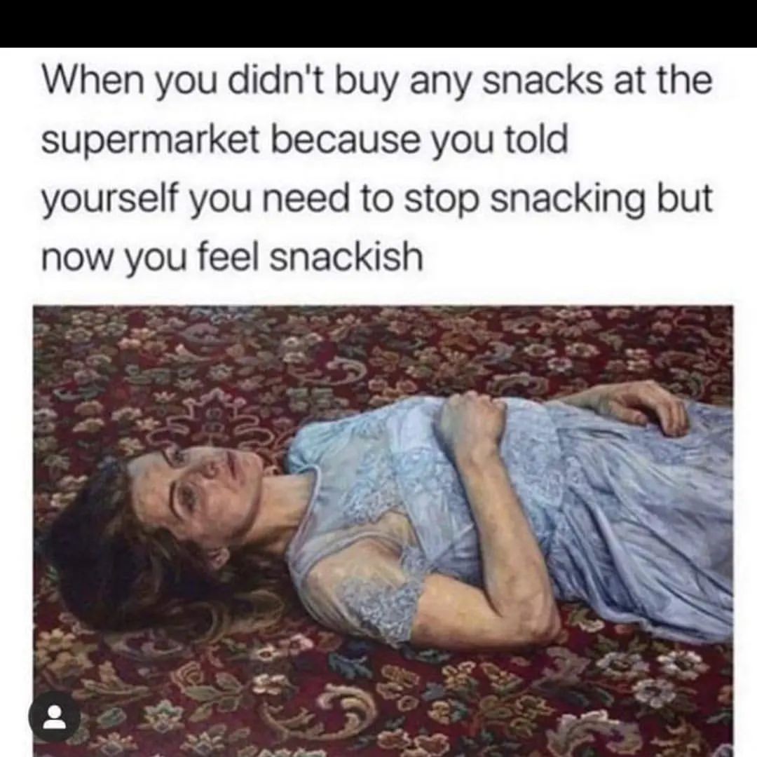 When you didn't buy any snacks at the supermarket because you told yourself you need to stop snacking but now you feel snackish.