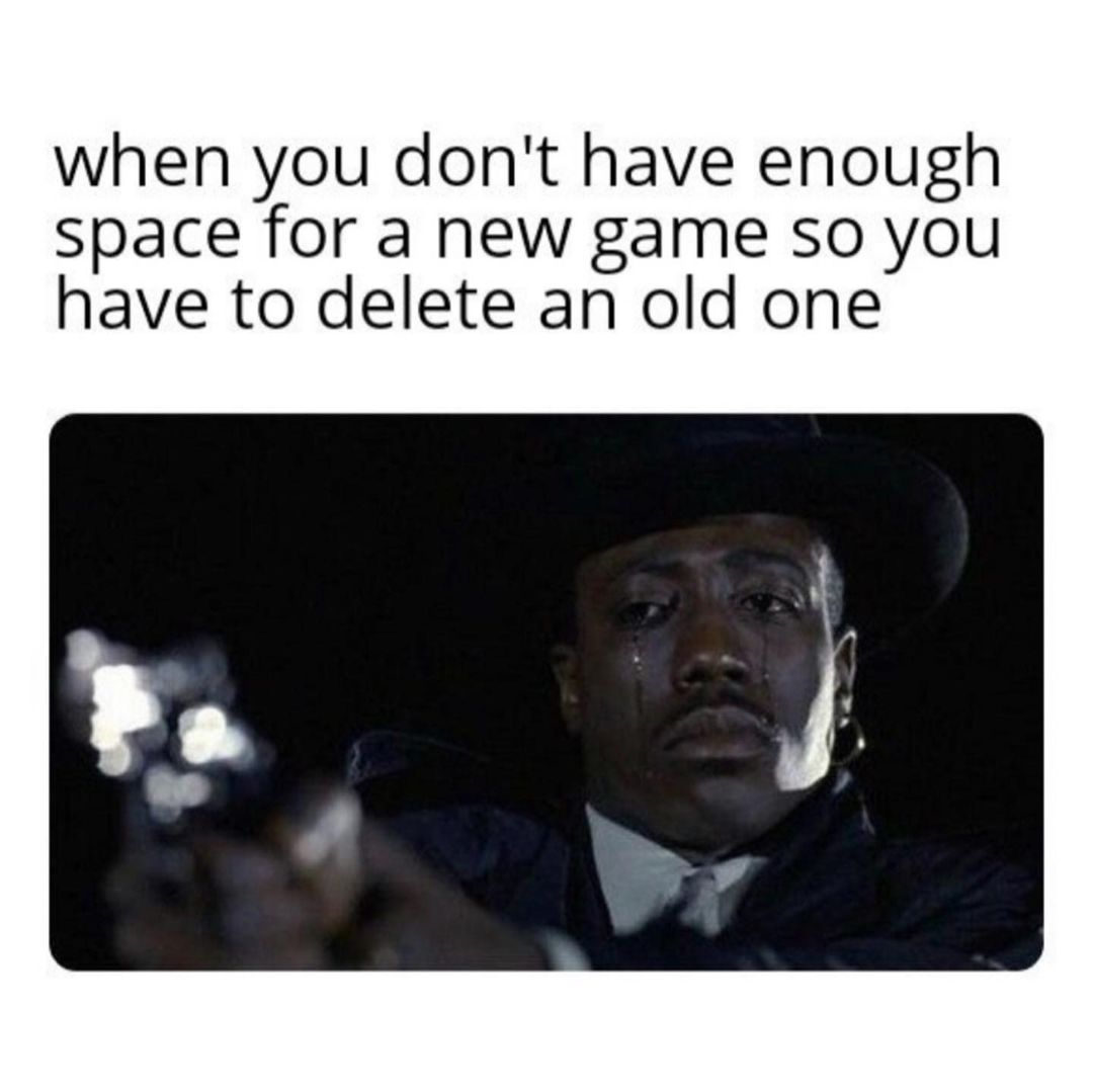 when-you-don-t-have-enough-space-for-a-new-game-so-you-have-to-delete-an-old-one-funny