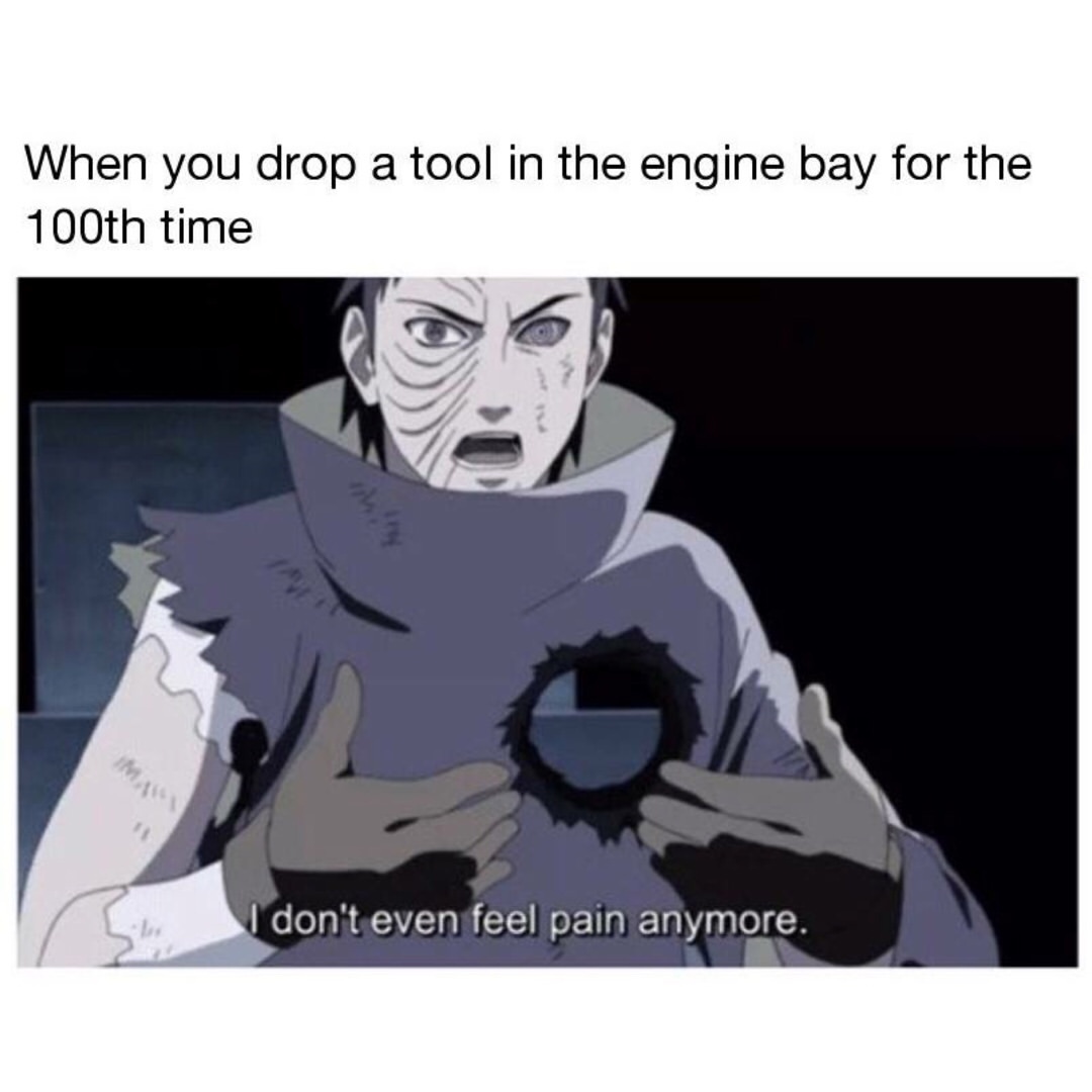 When you drop a tool in the engine bay for the 100th time.  I don't even feel pain anymore.