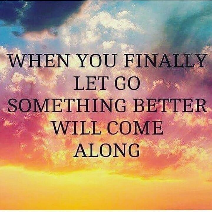 When you finally let go something better will come along.