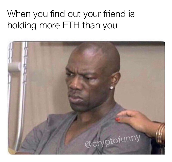When you find out your friend is holding more ETH than you.