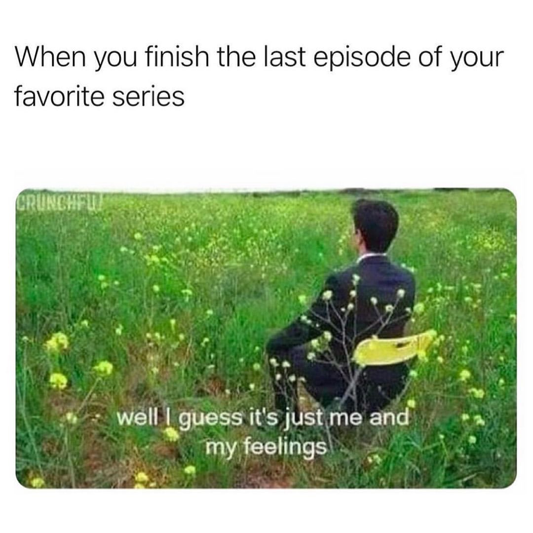 When you finish the last episode of your favorite series.  Well I guess it's just me and my feelings.