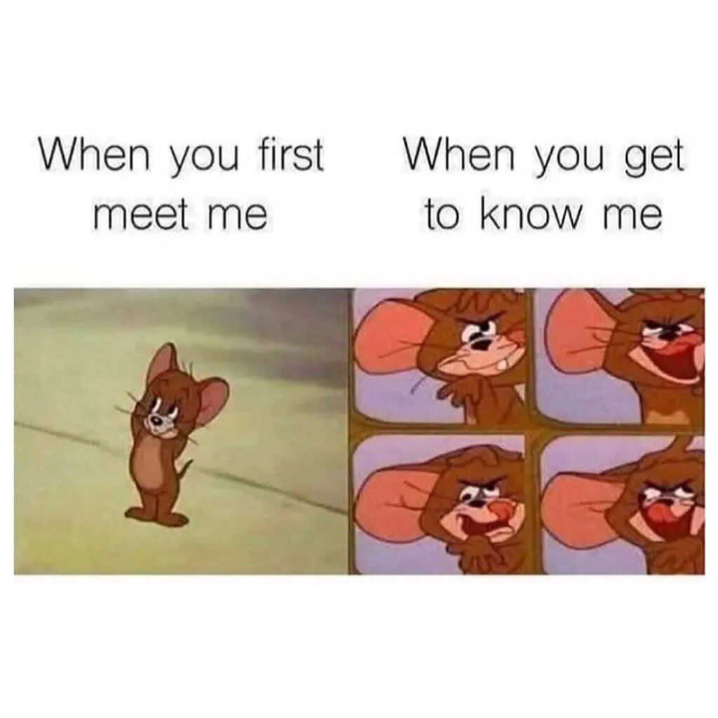 When you first meet me. When you get to know me.