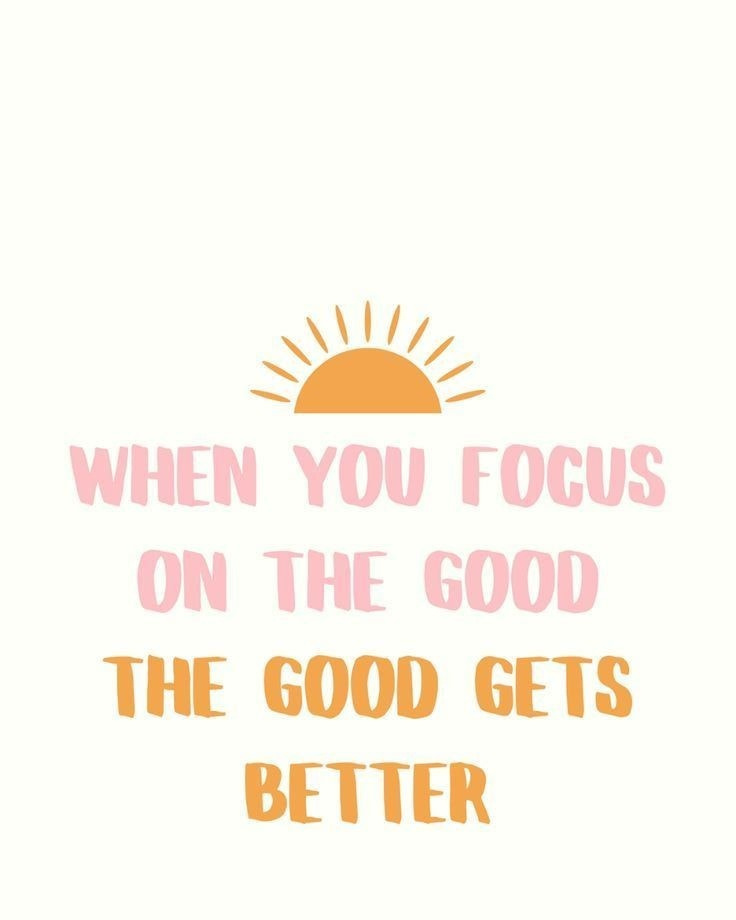 When you focus on the good, the good gets better.