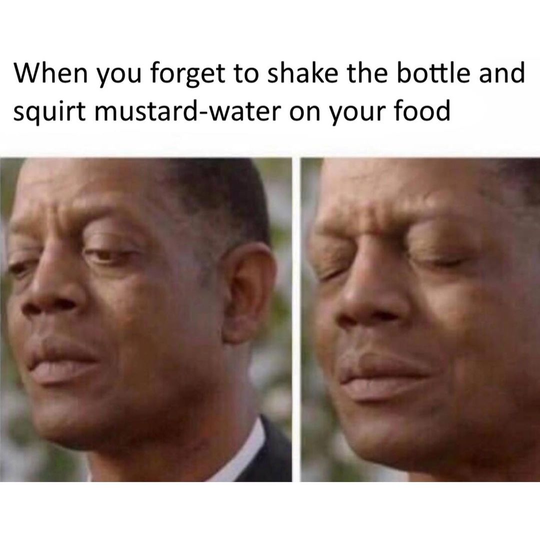 When you forget to shake the bottle and squirt mustard-water on your food.
