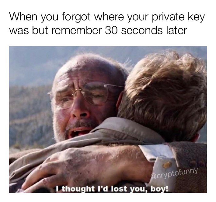 When you forgot where your private key was but remember 30 seconds later. I thought I'd lost you, boy!