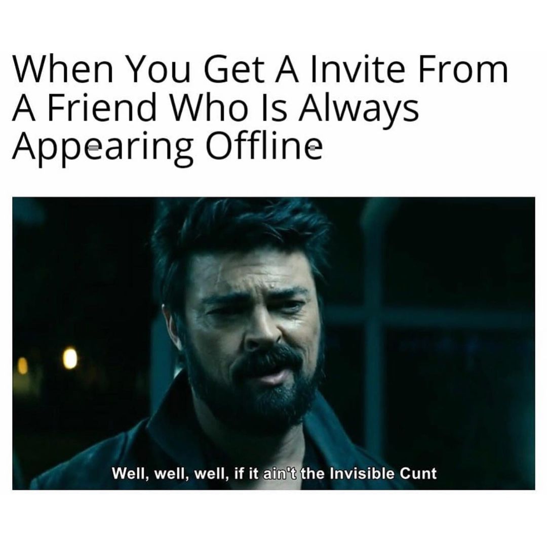 When you get a invite from a friend who is always appearing offline. Well, well, well, if it ain't the invisible cunt.
