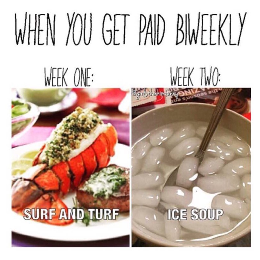 When you get paid biweekly. Week one: Surf and turf. Week two: Ice soup.