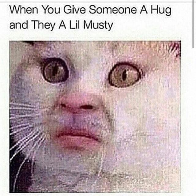 When you give someone a hug and they a lil musty.