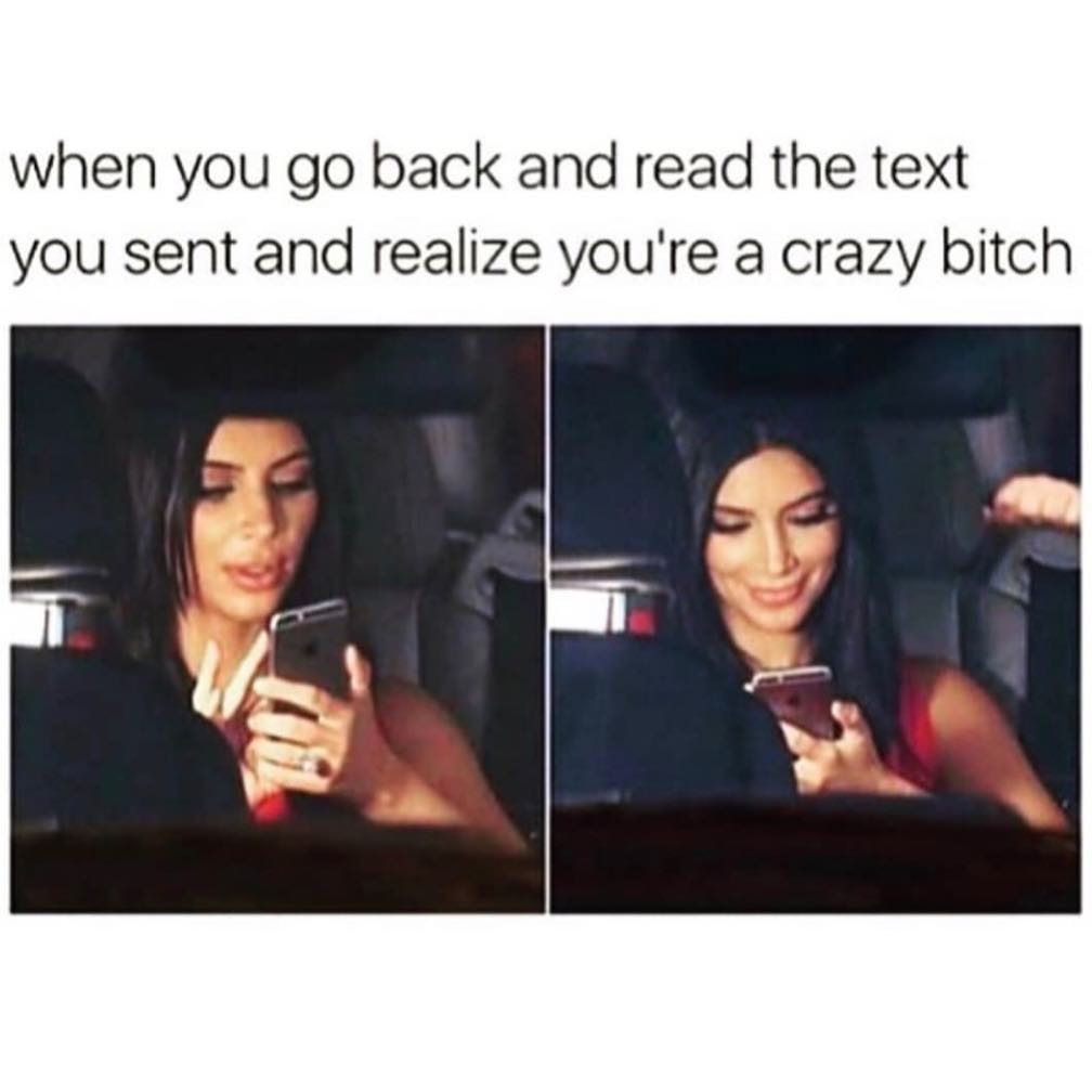 When you go back and read the text you sent and realize you're a crazy bitch.