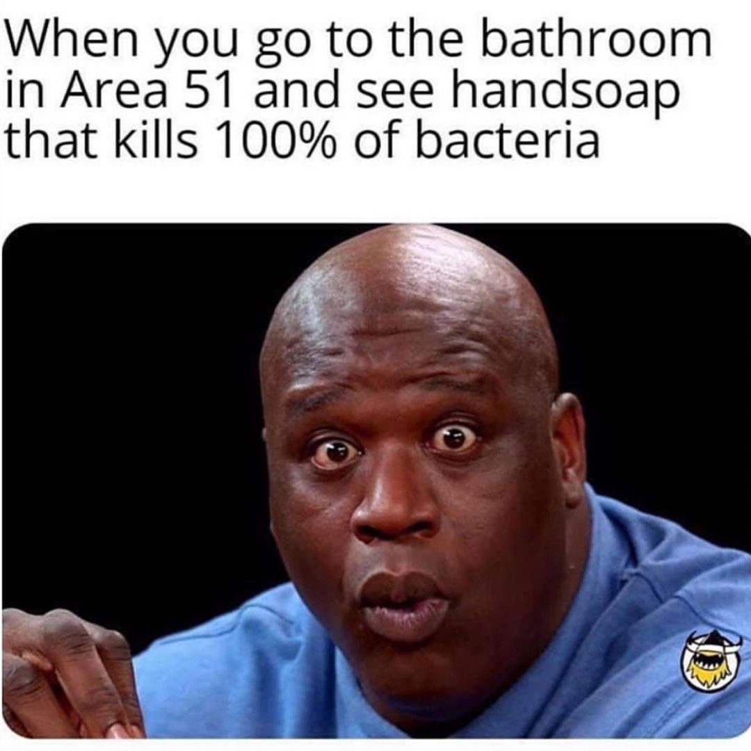 When you go to the bathroom in Area 51 and see handsoap that kills 100% of bacteria.