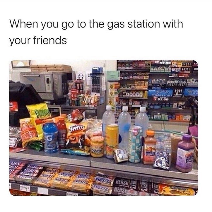 When you go to the gas station with your friends.