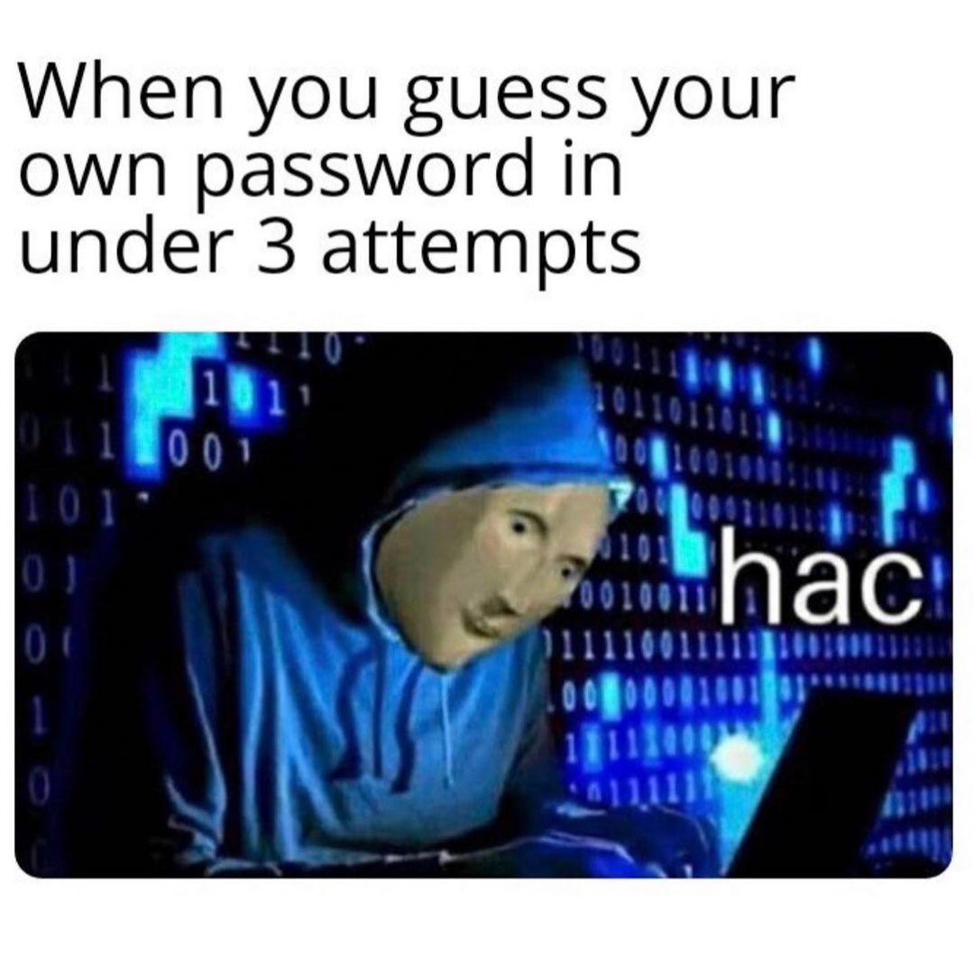 When you guess your own password in under 3 attempts. Hac.