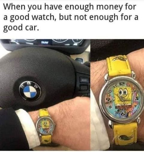 When you have enough money for a good watch, but not enough for a good car.