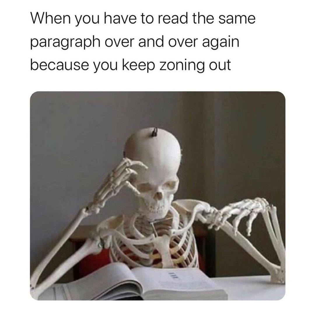 When you have to read the same paragraph over and over again because you keep zoning out.