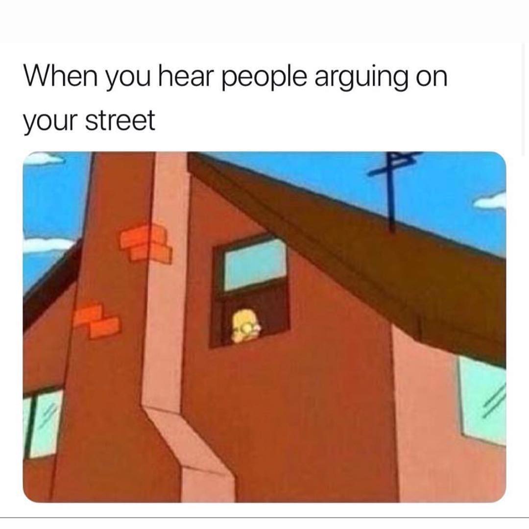 When you hear people arguing on your street.