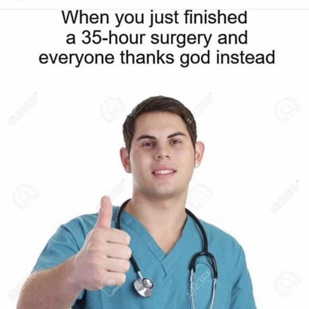 When you just finished a 35-hour surgery and everyone thanks god instead.