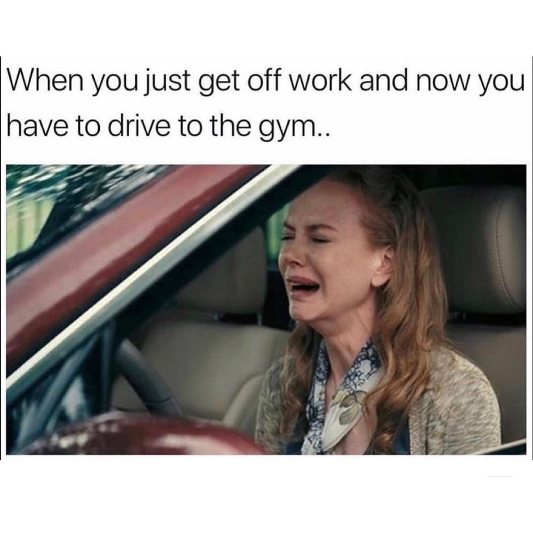 When you just get off work and now you have to drive to the gym...