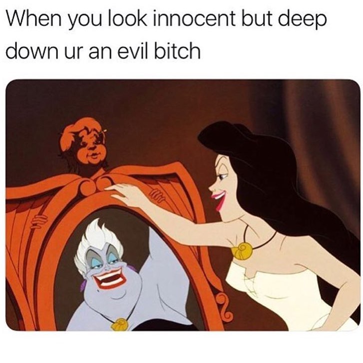 When you look innocent but deep down ur an evil bitch.