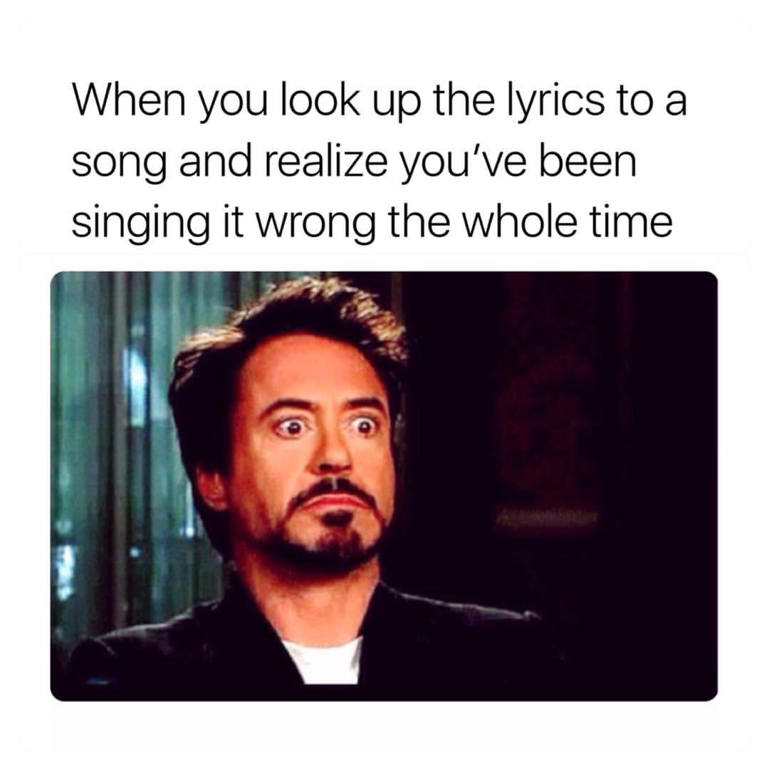 When you look up the lyrics to a song and realize you've been singing it wrong the whole time.