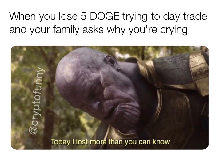 When you lose 5 doge trying to day trade and your family asks why you're crying. Today I lost more than you can know.