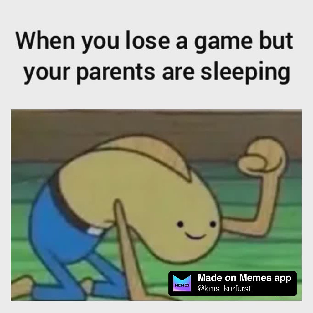 When you lose a game but your parents are sleeping.