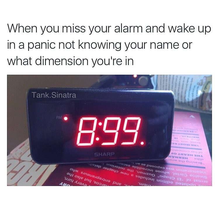 When you miss your alarm and wake up in a panic not knowing your name or what dimension you're in.