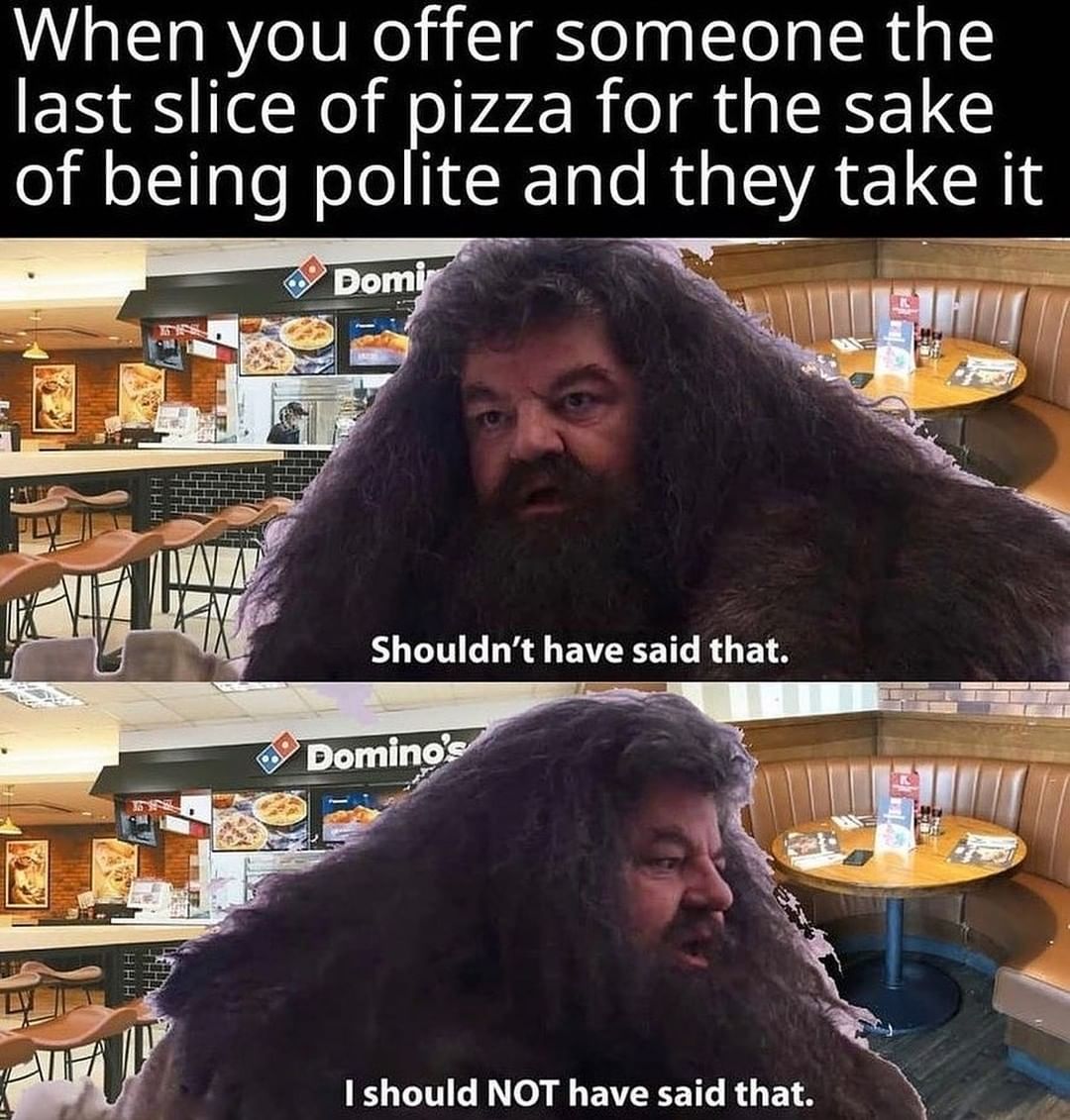 When you offer someone the last slice of pizza for the sake of being polite and they take it.  Shouldn't have said that.  I should not have said that.